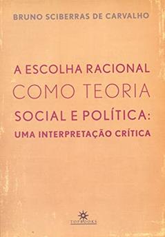 A Escolha Racional Como Teoria Social e Política: uma Interpretação Crítica, do autor Bruno Sciberras de Carvalho