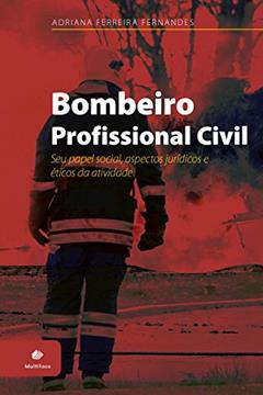 Bombeiro Profissional Civil: Seu papel social, aspectos jurídicos e éticos da atividade, do autor Adriana Ferreira Fernandes
