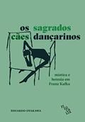 Ler Os Sagrados Cães Dançarinos: Mística e Heresia em Franz Kafka, do autor Eduardo Oyakawa