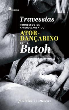 Travessias: Processos de Aprendizagem do Ator-dançarino com o Butoh, do autor Joeslaine De Oliveira