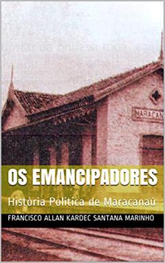 Os Emancipadores: História Politica de Maracanaú, do autor Francisco Allan Kardec Santana Marinho