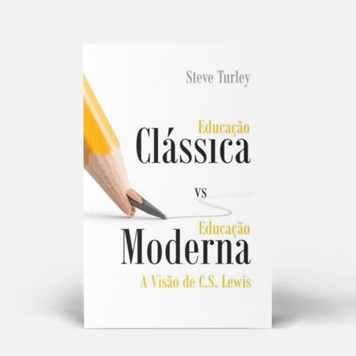 Ler Educação Clássica vs. Educação Moderna: a Visão de C.S. Lewis, do autor Steve Turley