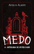 Ler MEDO: A ANTOLOGIA DE UM REI CAÍDO, do autor Astolfo Alurâm Ler MEDO: A ANTOLOGIA DE UM REI CAÍDO, do autor Astolfo Alurâm