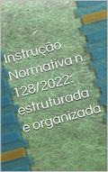 Ler Instrução Normativa n. 128/2022: estruturada e organizada, do autor LUIZ F MELO
