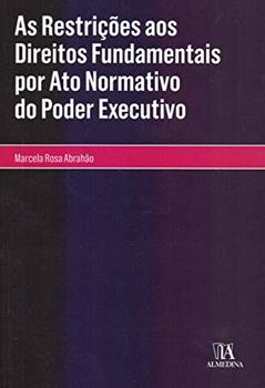 As Restrições aos Direitos Fundamentais por ato Normativo do Poder Executivo, do autor Marcela Rosa Abrahão