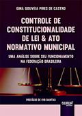 Ler Controle de Constitucionalidade de Lei & Ato Normativo Municipal - Uma Análise sobre seu Funcionamento na Federação Brasileira - Prefácio de Ivo Dantas, do autor Gina Gouveia Pires de Castro