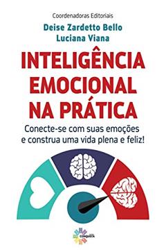 Inteligência Emocional na Prática. Conecte-Se com Suas Emoções e Construa Uma Vida Plena Feliz!, do autor Deise Zardeto Bello; luciana Viana