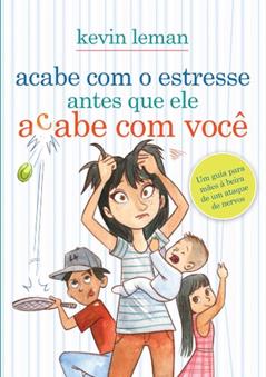 Acabe com o estresse antes que ele acabe com você: Um guia para mães à beira de um ataque de nervos, do autor Kevin Leman
