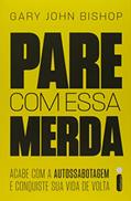 Ler Pare Com Essa Merda: Acabe Com A Autossabotagem E Conquiste Sua Vida De Volta, do autor Gary John Bishop