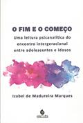Ler O fim e o Começo: uma Leitura Psicanalítica do Encontro Intergeracional Entre Adolescentes e Idosos, do autor Izabel de Madureira Marques Ler O fim e o Começo: uma Leitura Psicanalítica do Encontro Intergeracional Entre Adolescentes e Idosos, do autor Izabel de Madureira Marques