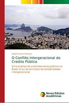 O Conflito Intergeracional do Credito Público: Uma análise do endividamento público no Brasil à luz do princípio da solidariedade intergeracional, do autor Rogério Cesar Marques