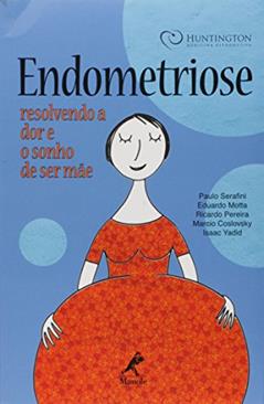 Endometriose: Resolvendo A Dor E O Sonho De Ser Mãe, do autor Paulo Serafini; Eduardo Motta; Ricardo Pereira; Marcio Coslovsky; Isaac Yadid