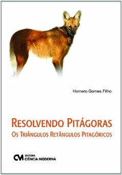 Resolvendo Pitágoras. Os Triângulos Retângulos Pitagóricos, do autor Homero Gomes Filho