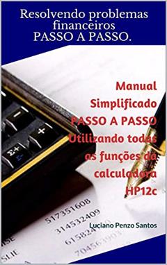 Manual Simplificado PASSO A PASSO Utilizando todas as funções da calculadora HP12c: Luciano Penzo Santos (Manual Simplificado HP12c Livro 1), do autor Resolvendo problemas financeiros PASSO A PASSO.