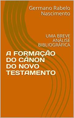 A FORMAÇÃO DO CÂNON DO NOVO TESTAMENTO: UMA BREVE ANÁLISE BIBLIOGRÁFICA, do autor Germano Rabelo Nascimento