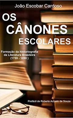Os cânones Escolares: formação da historiografia da Literatura Brasileira (1759-1890), do autor João Escobar Cardoso