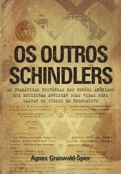 Os Outros Schindlers: as Dramáticas Histórias dos Heróis Anônimos que Decidiram Arriscar Suas Vidas Para Salvar os Judeus do Holocausto, do autor Agnes Grunwald-Spier