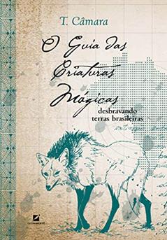 O guia das criaturas mágicas: desbravando terras brasileiras, do autor T. Câmara