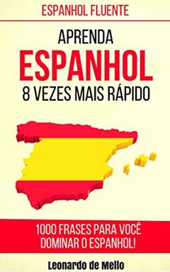 Espanhol Fluente: Aprenda Espanhol 8 Vezes Mais Rápido (1000 Frases Para Você Dominar O Espanhol!), do autor Leonardo de Mello