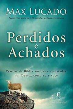 Perdidos e achados: Pessoas da Bíblia amadas e resgatadas por Deus... como eu e você, do autor Max Lucado