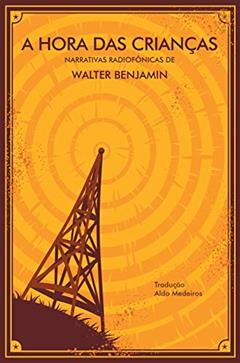 A Hora das Crianças: narrativas radiofônicas de Walter Benjamin, do autor Walter Benjamin