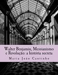 Ler Walter Benjamin, Messianismo e Revolução: a história secreta: Ensaio sobre o Conceito de Messianismo na Obra de Walter Benjamin, do autor Maria Joao Cantinho