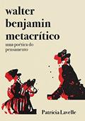 Ler Walter Benjamin metacrítico: uma poética do pensamento, do autor Patrícia Lavelle Ler Walter Benjamin metacrítico: uma poética do pensamento, do autor Patrícia Lavelle