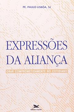 Expressões da Aliança. Orar Comprometidamente no Cotidiano. Exercícios Inacianos, do autor Paulo Lisboa