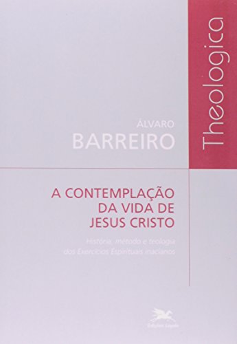 Ler A Contemplação da Vida de Jesus Cristo. História, Método e Teologia dos Exercícios Espirituais Inacianos - Coleção Theologica, do autor Alvaro Barreiro