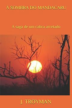 À SOMBRA DO MANDACARU: A saga de um cabra arretado (Portuguese Edition), do autor J. C. TROYMAN