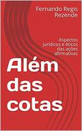 Ler Além das cotas : Aspectos jurídicos e éticos das ações afirmativas, do autor Fernando Regis Rezende Ler Além das cotas : Aspectos jurídicos e éticos das ações afirmativas, do autor Fernando Regis Rezende