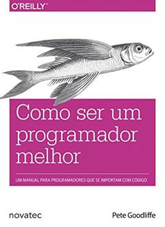 Como ser um Programador Melhor: um Manual Para Programadores que se Importam com Código, do autor Pete Goodliffe