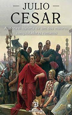 Julio César: A incrível história de um dos maiores conquistadores romanos, do autor John F. Kalli