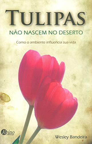 Ler Tulipas não Nascem no Deserto: Como o Ambiente Influencia sua Vida, do autor Wesley Bandeira Ler Tulipas não Nascem no Deserto: Como o Ambiente Influencia sua Vida, do autor Wesley Bandeira