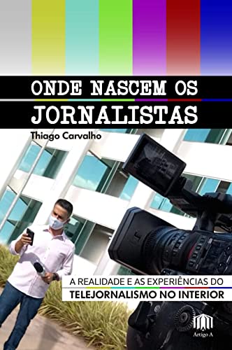 Ler Onde Nascem os Jornalistas: a Realidade e as Experiências do Telejornalismo no Interior, do autor Thiago Carvalho