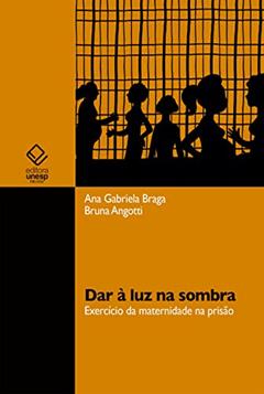 Dar à luz na sombra: exercício da maternidade na prisão, do autor Ana Gabriela Braga; Bruna Angotti