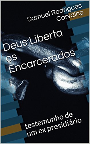 Ler Deus Liberta os Encarcerados : testemunho de um ex presidiário, do autor Samuel Rodrigues Carvalho