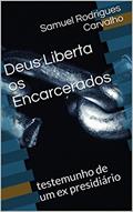 Ler Deus Liberta os Encarcerados : testemunho de um ex presidiário, do autor Samuel Rodrigues Carvalho