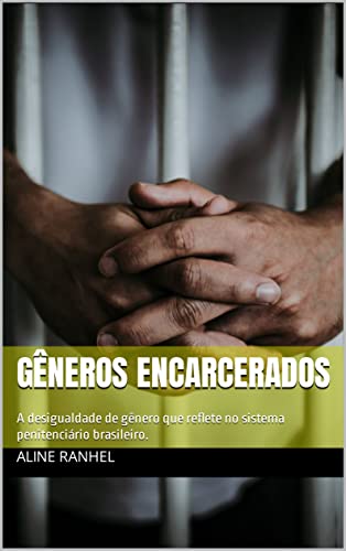 Ler GÊNEROS ENCARCERADOS: A desigualdade de gênero que reflete no sistema penitenciário brasileiro., do autor ALINE RANHEL