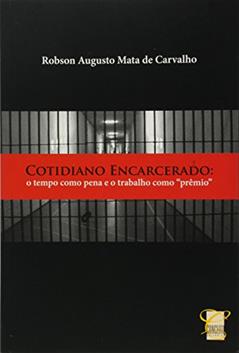 Cotidiano Encarcerado. O Tempo Como Pena e o Trabalho Como Prêmio, do autor Robson Augusto Mata de Carvalho