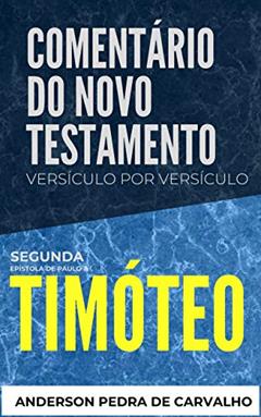 2 Timóteo: Comentário do Novo Testamento Versículo por Versículo (Comentários do Novo Testamento Versículo por Versiculo), do autor Anderson Pedra de Carvalho