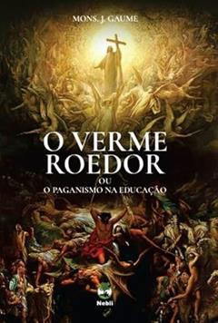 O VERME ROEDOR DAS SOCIEDADES MODERNAS OU O PAGANISMO NA EDUCAÇÃO, do autor MONSENHOR J. GAUME