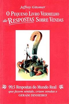 O Pequeno Livro Vermelho de Respostas Sobre Vendas: 99,5 Respostas do Mundo Real que Fazem Sentido, Criam Vendas e Geram Dinheiro!, do autor Jeffrey Gitomer