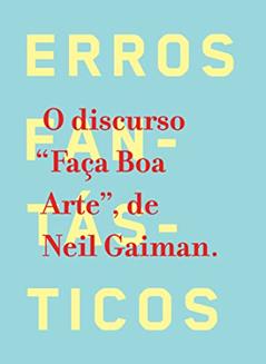 Erros fantásticos: O discurso "Faça Boa Arte", de Neil Gaiman, do autor Neil Gaiman