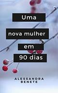 Ler Uma nova mulher em 90 dias: Dicas de desapego e superação, do autor Alessandra Benete
