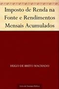 Ler Imposto de Renda na Fonte e Rendimentos Mensais Acumulados, do autor Hugo de Brito Machado Ler Imposto de Renda na Fonte e Rendimentos Mensais Acumulados, do autor Hugo de Brito Machado
