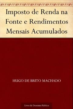 Imposto de Renda na Fonte e Rendimentos Mensais Acumulados, do autor Hugo de Brito Machado