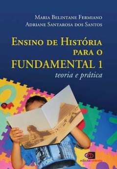 Ensino de história para o fundamental 1: Teoria e prática, do autor Maria Belintane Ferminiano; Adriane Santarosa dos Santos