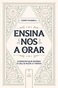 Ler Ensina-nos a Orar: A Oração que acessa o céu e muda a Terra, do autor Corey Russell