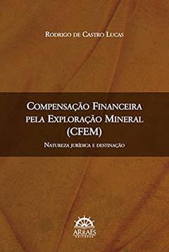 Compensação Financeira Pela Exploração Mineral (CFEM): Natureza Jurídica e Destinação, do autor Rodrigo de Castro Lucas